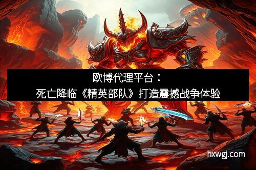 欧博代理平台：死亡降临《精英部队》打造震撼战争体验