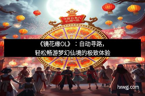 《镜花缘OL》：自动寻路，轻松畅游梦幻仙境的极致体验